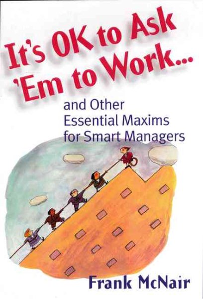 It's OK to Ask 'Em to Work...: and Other Essential Maxims for Smart Managers cover