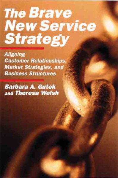 The Brave New Service Strategy: Aligning Customer Relationships, Market Strategies, and Business Structures