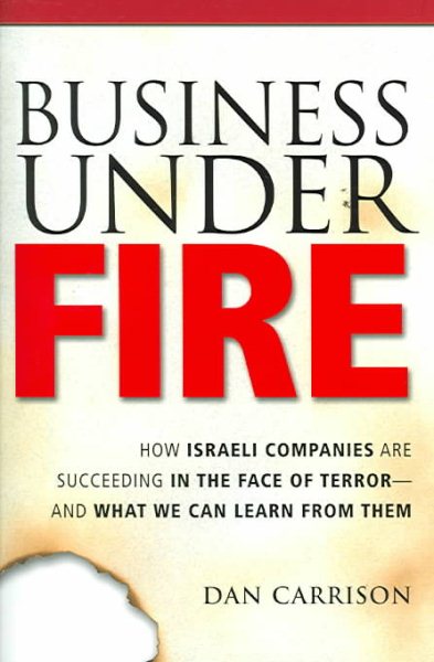Business Under Fire: How Israeli Companies Are Succeeding in the Face of Terror -- and What We Can Learn from Them cover