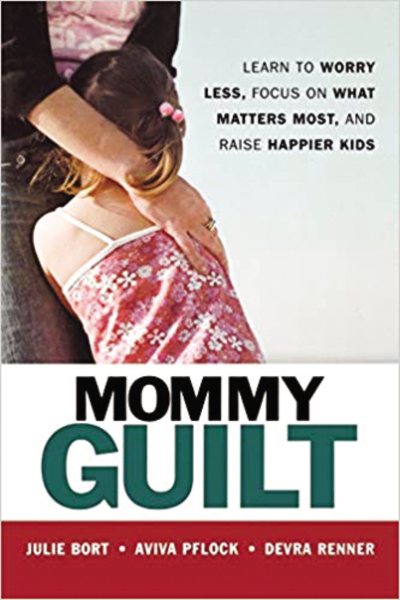Mommy Guilt: Learn to Worry Less, Focus on What Matters Most, and Raise Happier Kids cover