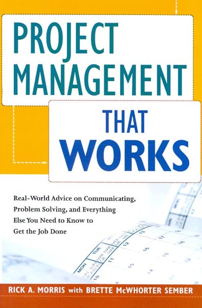 Project Management That Works: Real-World Advice on Communicating, Problem-Solving, and Everything Else You Need to Know to Get the Job Done cover