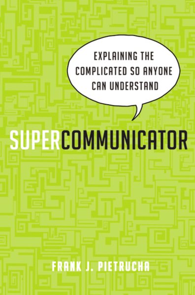 Supercommunicator: Explaining the Complicated So Anyone Can Understand
