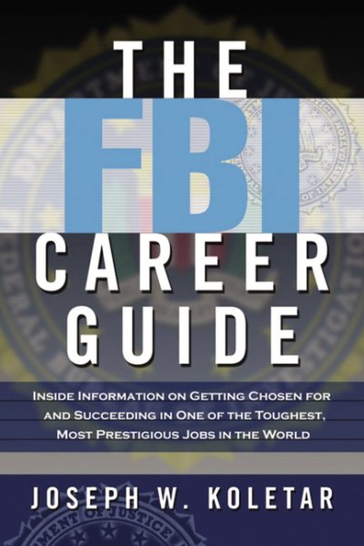The FBI Career Guide: Inside Information on Getting Chosen for and Succeeding in One of the Toughest, Most Prestigious Jobs in the World cover