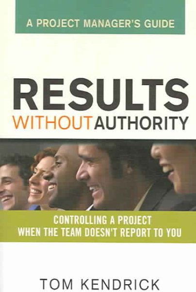 Results Without Authority: Controlling a Project When the Team Doesn't Report to You -- A Project Manager's Guide