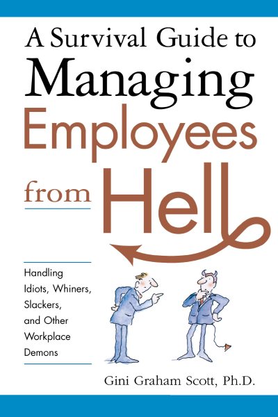 A Survival Guide to Managing Employees from Hell: Handling Idiots, Whiners, Slackers, and Other Workplace Demons cover