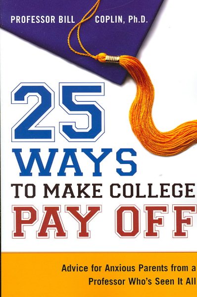 25 Ways to Make College Pay Off: Advice for Anxious Parents from a Professor Who's See It All cover