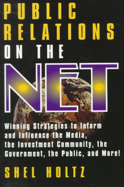 Public Relations on the Net: Winning Strategies to Inform and Influence the Media, the Investment Community, the Government, the Public, and More!