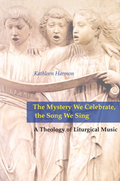 The Mystery We Celebrate, the Song We Sing: A Theology Of Liturgical Music cover
