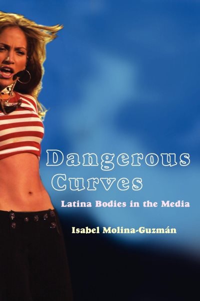 Dangerous Curves: Latina Bodies in the Media (Critical Cultural Communication, 5) cover