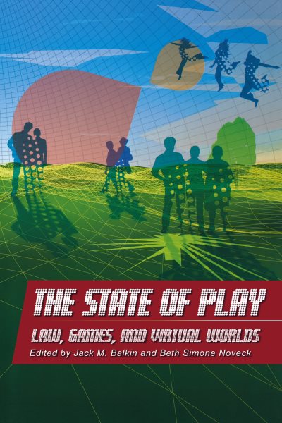 The State of Play: Law, Games, and Virtual Worlds (Ex Machina: Law, Technology, and Society, 2)