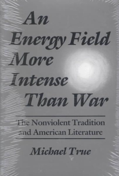 An Energy Field More Intense Than War: The Nonviolent Tradition and American Literature (Syracuse Studies on Peace and Conflict Resolution) cover