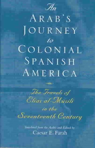An Arab's Journey to Colonial Spanish America: The Travels of Elias al-Mûsili in the Seventeenth Century (Middle East Literature In Translation) cover