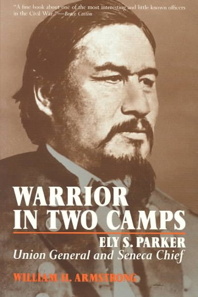 Warrior in Two Camps: Ely S. Parker, Union General and Seneca Chief (The Iroquois and Their Neighbors) cover