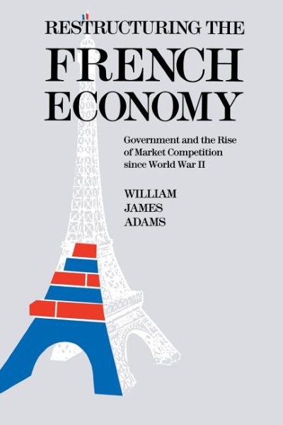 Restructuring the French Economy: Government and the Rise of Market Competition Since World War II cover