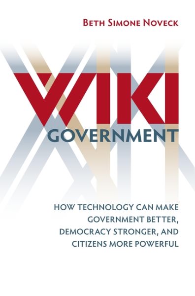 Wiki Government: How Technology Can Make Government Better, Democracy Stronger, and Citizens More Powerful (Brookings Publications (All Titles))