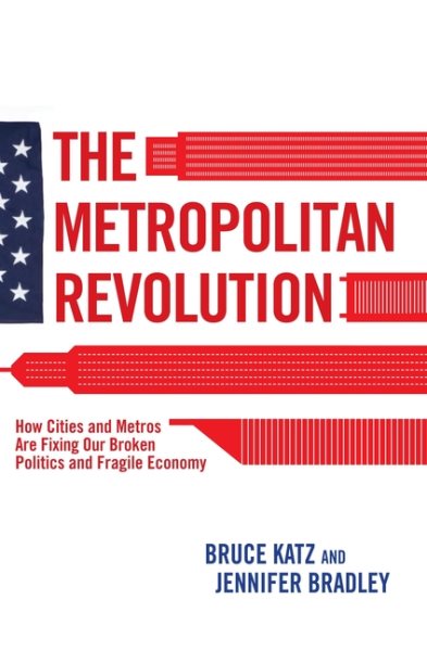 The Metropolitan Revolution: How Cities and Metros Are Fixing Our Broken Politics and Fragile Economy (Brookings Focus Book) cover