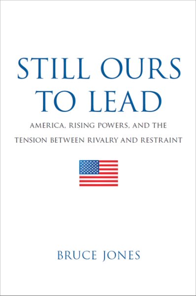 Still Ours to Lead: America, Rising Powers, and the Tension between Rivalry and Restraint cover