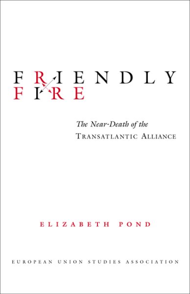 Friendly Fire: The Near-Death of the Transatlantic Alliance (EUSA's U.S. -Eu Relations Project) cover