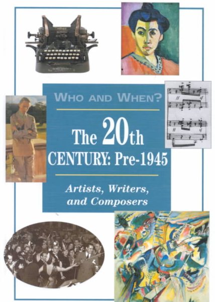The 20th Century: Pre-1945 : Artists, Writers, and Composers (Who and When, V. 7)