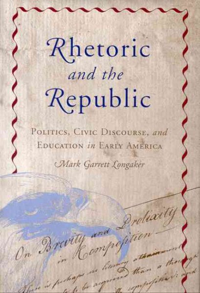 Rhetoric and the Republic: Politics, Civic Discourse, and Education in Early America (Albma Rhetoric Cult & Soc Crit)