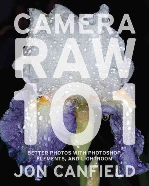 Camera Raw 101: Better Photos With Photoshop, Elements, and Lightroom cover