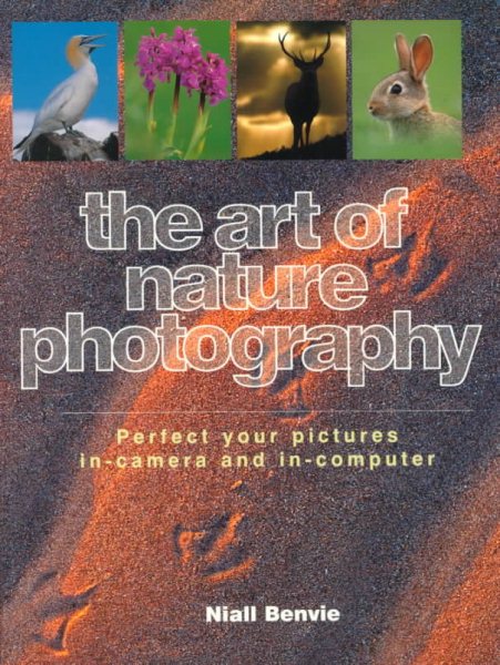 The Art of Nature Photography: Perfect Your Pictures In-Camera and In-Computer cover