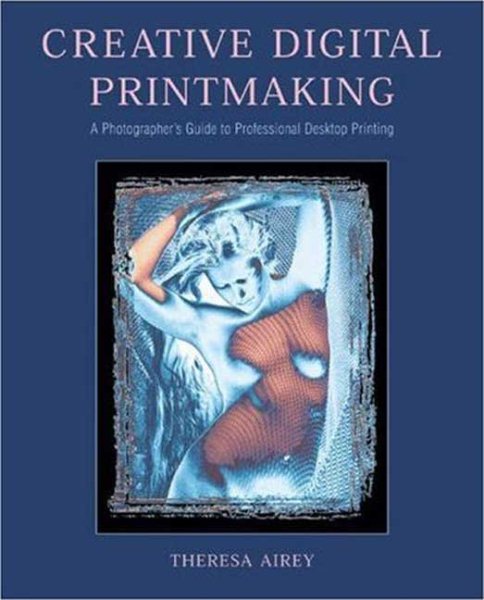 Creative Digital Printmaking: A Photographer's Guide to Professional Desktop Printing (Photography for All Levels: Intermediate)