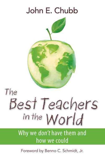 The Best Teachers in the World: Why We Don't Have Them and How We Could (Hoover Institution Press Publication)