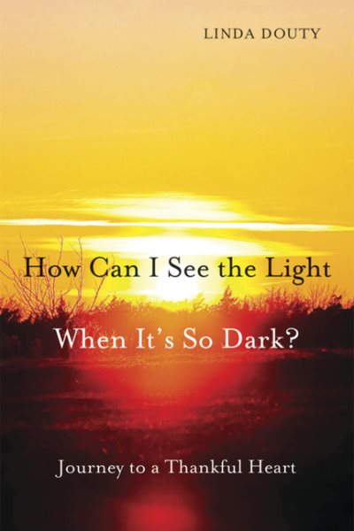How Can I See the Light When It's So Dark?: Journey to a Thankful Heart