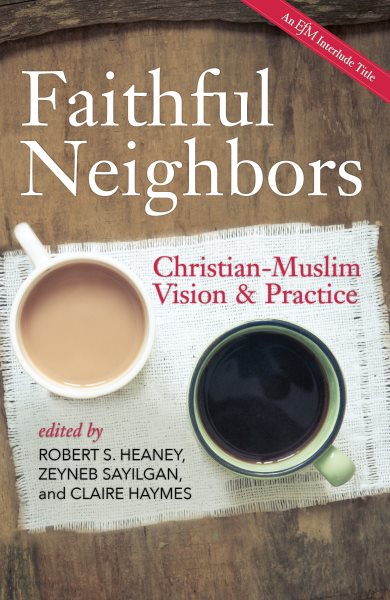 Faithful Neighbors: Christian-Muslim Vision and Practice cover