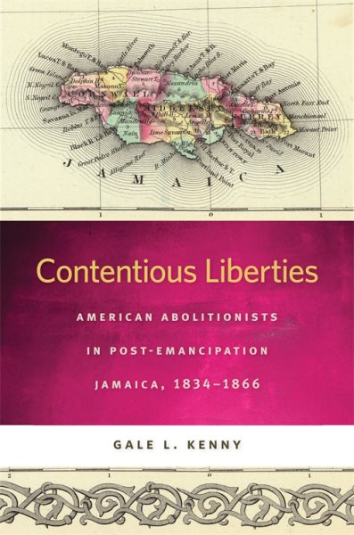 Contentious Liberties: American Abolitionists in Post-Emancipation Jamaica, 1834-1866 (Race in the Atlantic World, 1700–1900 Ser.)