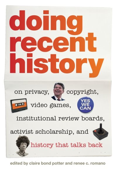 Doing Recent History: On Privacy, Copyright, Video Games, Institutional Review Boards, Activist Scholarship, and History That Talks Back (Since 1970: Histories of Contemporary America Ser.) cover