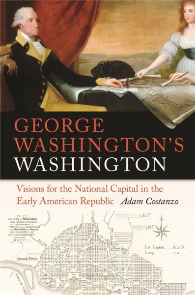 George Washington's Washington: Visions for the National Capital in the Early American Republic (Early American Places Ser.) cover