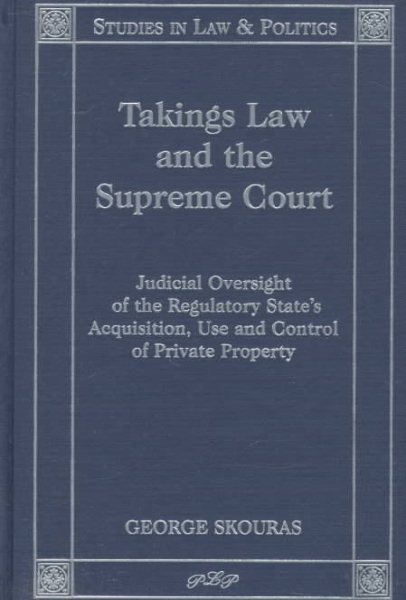 Takings Law and the Supreme Court: Judicial Oversight of the Regulatory State's Acquisition, Use, and Control of Private Property (Studies in Law and Politics) cover