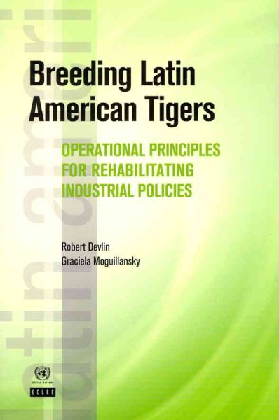 Breeding Latin American Tigers: Operational Principles for Rehabilitating Industrial Policies (Latin American Development Forum)