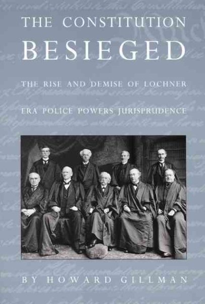 The Constitution Besieged: The Rise & Demise of Lochner Era Police Powers Jurisprudence cover