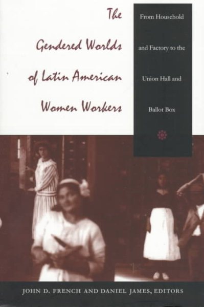 The Gendered Worlds of Latin American Women Workers: From Household and Factory to the Union Hall and Ballot Box (Comparative and International Working-Class History) cover