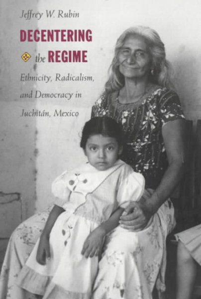 Decentering the Regime: Ethnicity, Radicalism, and Democracy in Juchitán, Mexico (Transition; 4) cover