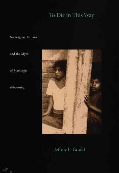 To Die in this Way: Nicaraguan Indians and the Myth of Mestizaje, 1880-1965 (Latin America Otherwise)