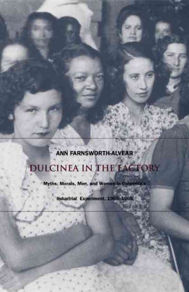 Dulcinea in the Factory: Myths, Morals, Men, and Women in Colombia’s Industrial Experiment, 1905–1960 (Comparative and International Working-Class History) cover