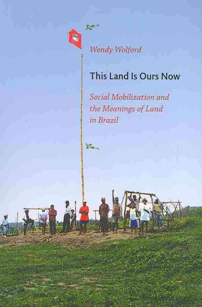 This Land Is Ours Now: Social Mobilization and the Meanings of Land in Brazil cover