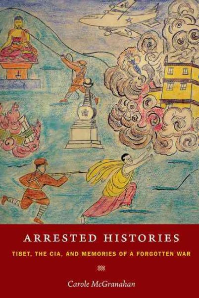 Arrested Histories: Tibet, the CIA, and Memories of a Forgotten War cover