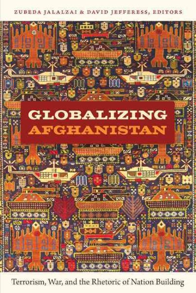 Globalizing Afghanistan: Terrorism, War, and the Rhetoric of Nation Building (American Encounters/Global Interactions) cover