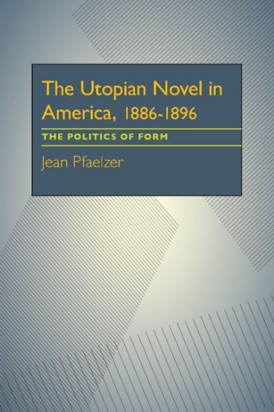 The Utopian Novel in America, 1886-1896: The Politics of Form (Critical Essays in Modern Literature) cover