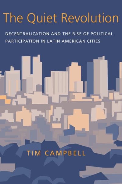 The Quiet Revolution: Decentralization and the Rise of Political Participation in Latin American Cities (Pitt Latin American Series)