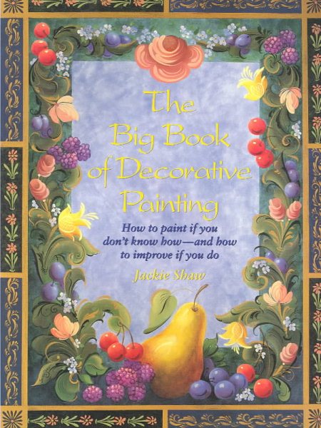 The Big Book of Decorative Painting: How to Paint If You Don'T Know How and How to Improve If You Do cover