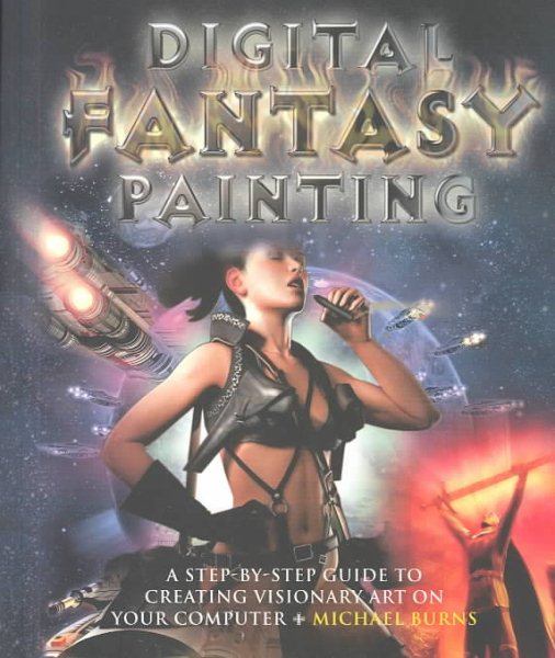 Digital Fantasy Painting: A Step-By-Step Guide to Creating Visionary Art On Your Computer