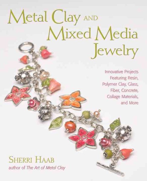 Metal Clay and Mixed Media Jewelry: Innovative Projects Featuring Resin, Polymer Clay, Fiber, Glass, Ceramics, Collage Materials, and More cover