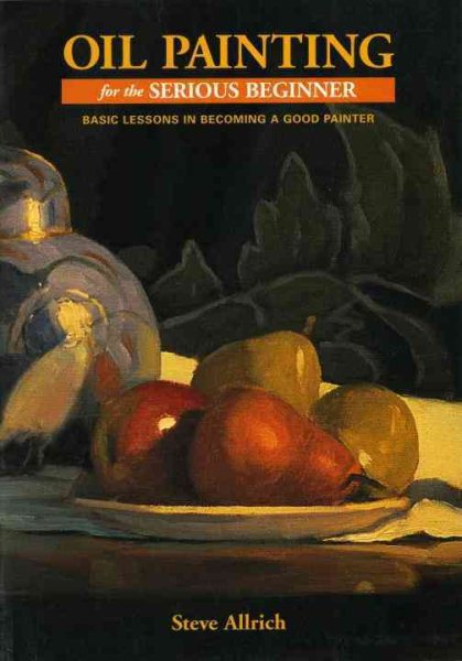 Oil Painting for the Serious Beginner: Basic Lessons in Becoming a Good Painter cover