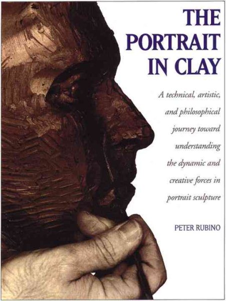 The Portrait in Clay: A Technical, Artistic, and Philosophical Journey Toward Understanding the Dynamic and Creative Forces in Portrait Sculpture cover